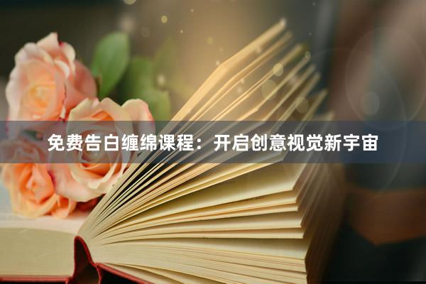 免费告白缠绵课程：开启创意视觉新宇宙