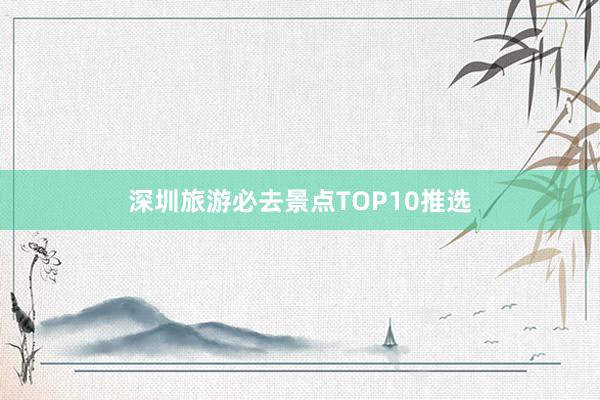 深圳旅游必去景点TOP10推选